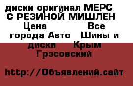 диски оригинал МЕРС 211С РЕЗИНОЙ МИШЛЕН › Цена ­ 40 000 - Все города Авто » Шины и диски   . Крым,Грэсовский